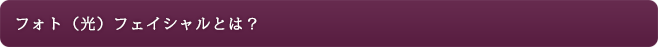 フォト（光）フェイシャルとは？